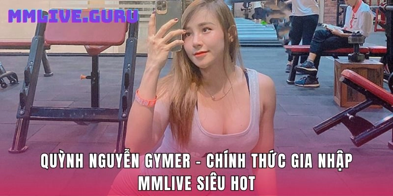 Quỳnh Nguyễn Gymer - Chính Thức Gia Nhập MMlive Siêu Hot